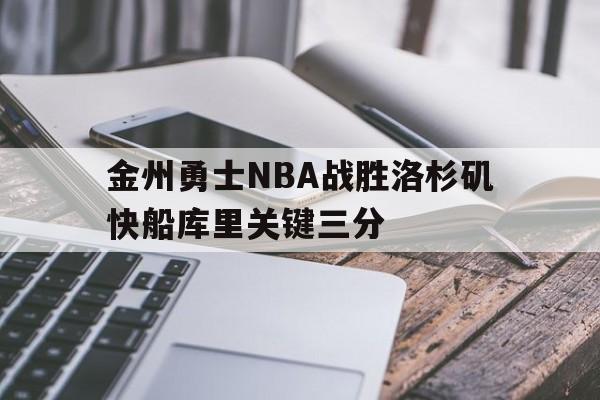 hth_金州勇士NBA战胜洛杉矶快船库里关键三分